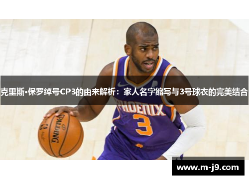 克里斯·保罗绰号CP3的由来解析：家人名字缩写与3号球衣的完美结合