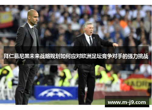 拜仁慕尼黑未来战略规划如何应对欧洲足坛竞争对手的强力挑战