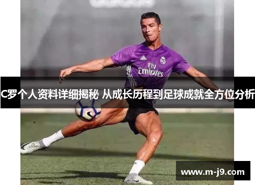 C罗个人资料详细揭秘 从成长历程到足球成就全方位分析
