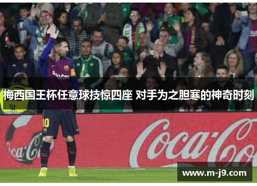 梅西国王杯任意球技惊四座 对手为之胆寒的神奇时刻