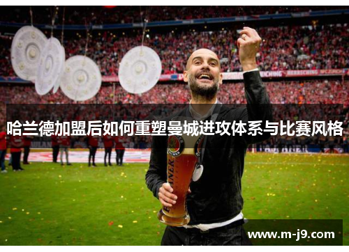 哈兰德加盟后如何重塑曼城进攻体系与比赛风格