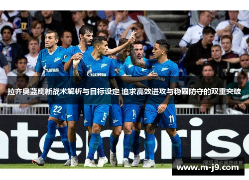 拉齐奥蓝鹰新战术解析与目标设定 追求高效进攻与稳固防守的双重突破