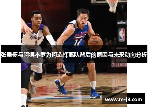 张呈栋与阿德本罗为何选择离队背后的原因与未来动向分析