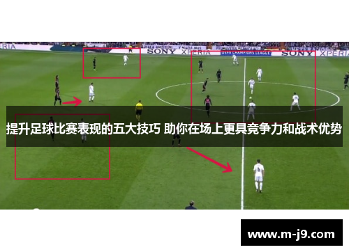 提升足球比赛表现的五大技巧 助你在场上更具竞争力和战术优势