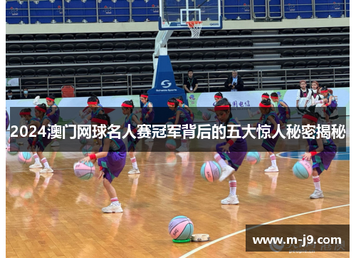 2024澳门网球名人赛冠军背后的五大惊人秘密揭秘