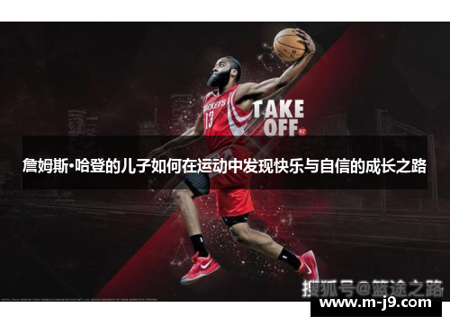 詹姆斯·哈登的儿子如何在运动中发现快乐与自信的成长之路