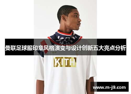 曼联足球服印章风格演变与设计创新五大亮点分析