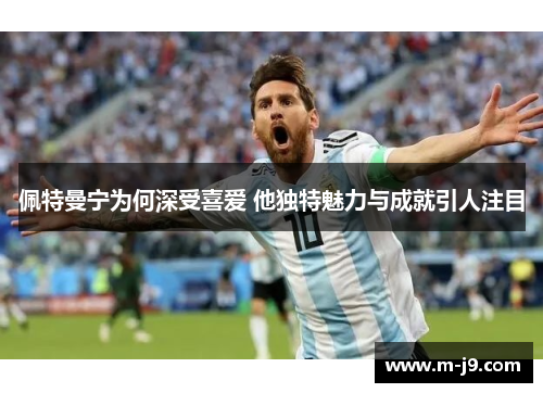 佩特曼宁为何深受喜爱 他独特魅力与成就引人注目 佩特曼宁为何深受喜爱 他独特魅力与成就引人注目