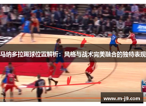 马纳多拉踢球位置解析：风格与战术完美融合的独特表现