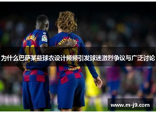 为什么巴萨某些球衣设计频频引发球迷激烈争议与广泛讨论