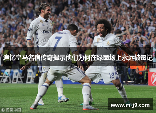 追忆皇马名宿传奇揭示他们为何在绿茵场上永远被铭记