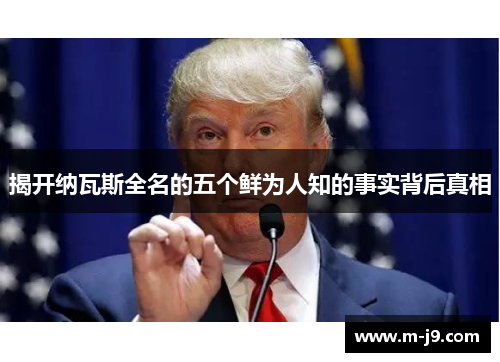 揭开纳瓦斯全名的五个鲜为人知的事实背后真相