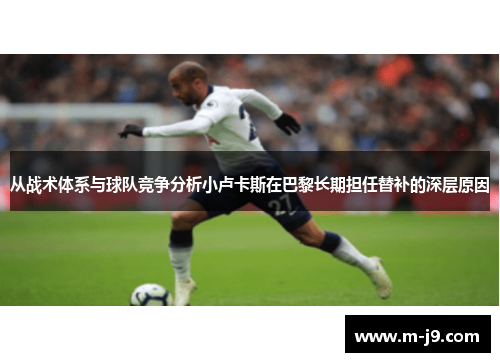 从战术体系与球队竞争分析小卢卡斯在巴黎长期担任替补的深层原因 从战术体系与球队竞争分析小卢卡斯在巴黎长期担任替补的深层原因