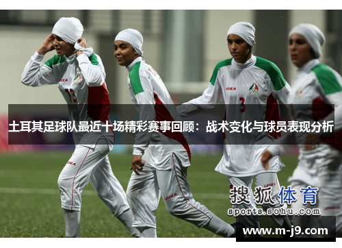 土耳其足球队最近十场精彩赛事回顾:战术变化与球员表现分析 土耳其足球队最近十场精彩赛事回顾:战术变化与球员表现分析