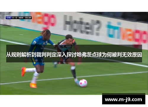 从规则解析到裁判判定深入探讨哈弗茨点球为何被判无效原因 从规则解析到裁判判定深入探讨哈弗茨点球为何被判无效原因