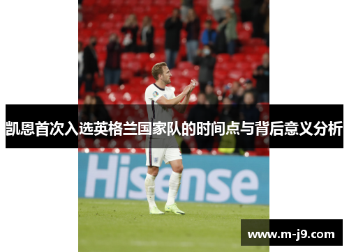 凯恩首次入选英格兰国家队的时间点与背后意义分析