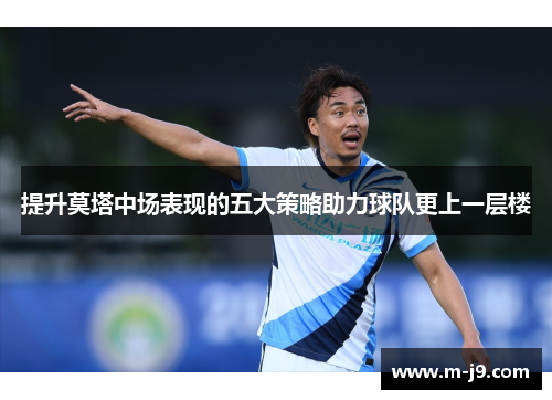 提升莫塔中场表现的五大策略助力球队更上一层楼