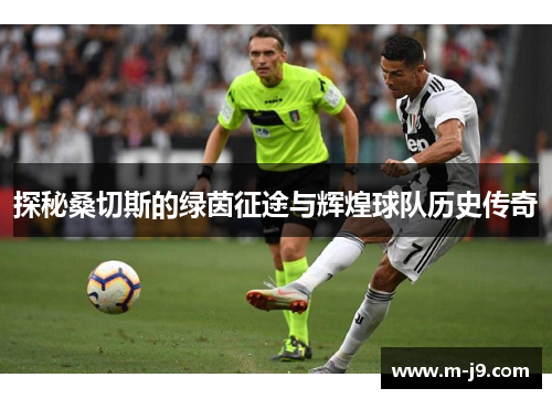 探秘桑切斯的绿茵征途与辉煌球队历史传奇 探秘桑切斯的绿茵征途与辉煌球队历史传奇