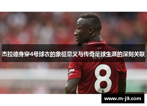 杰拉德身穿4号球衣的象征意义与传奇足球生涯的深刻关联