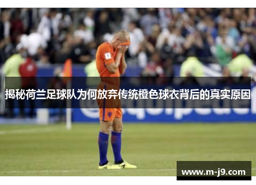 揭秘荷兰足球队为何放弃传统橙色球衣背后的真实原因 揭秘荷兰足球队为何放弃传统橙色球衣背后的真实原因