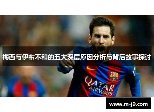 梅西与伊布不和的五大深层原因分析与背后故事探讨