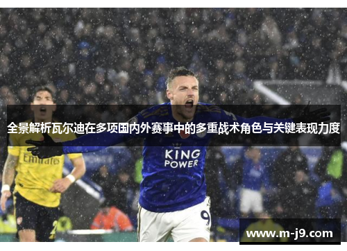 全景解析瓦尔迪在多项国内外赛事中的多重战术角色与关键表现力度 全景解析瓦尔迪在多项国内外赛事中的多重战术角色与关键表现力度