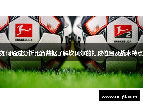 如何通过分析比赛数据了解坎贝尔的打球位置及战术特点 如何通过分析比赛数据了解坎贝尔的打球位置及战术特点